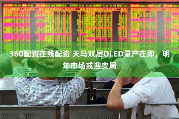 360配资在线配资 天马双层OLED量产在即，明年市场或迎变局