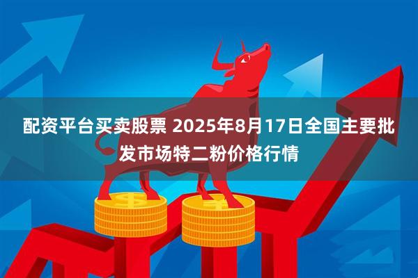 配资平台买卖股票 2025年8月17日全国主要批发市场特二粉价格行情