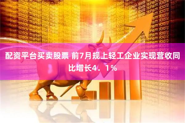 配资平台买卖股票 前7月规上轻工企业实现营收同比增长4．1％