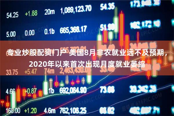 专业炒股配资门户 美国8月非农就业远不及预期，2020年以来首次出现月度就业萎缩