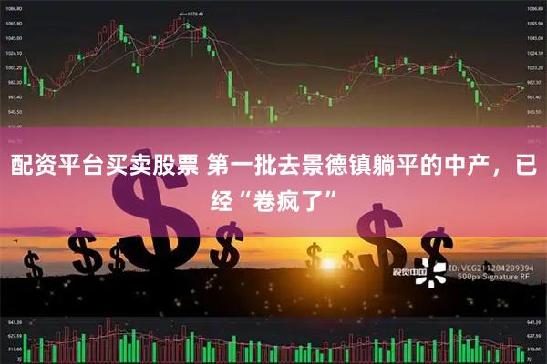 配资平台买卖股票 第一批去景德镇躺平的中产，已经“卷疯了”