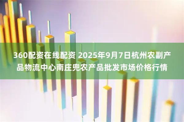 360配资在线配资 2025年9月7日杭州农副产品物流中心南庄兜农产品批发市场价格行情