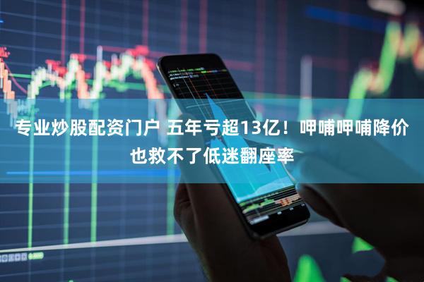 专业炒股配资门户 五年亏超13亿！呷哺呷哺降价也救不了低迷翻座率