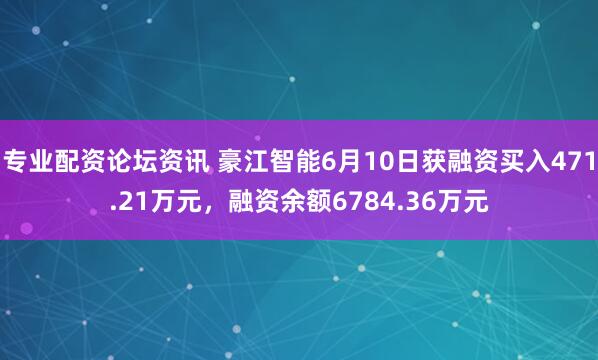 专业配资论坛资讯 豪江智能6月10日获融资买入471.21万元，融资余额6784.36万元